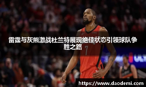 雷霆与灰熊激战杜兰特展现绝佳状态引领球队争胜之路
